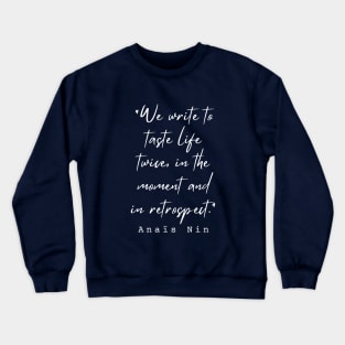 Anaïs Nin quote: We write to taste life twice, in the moment and in retrospect. Crewneck Sweatshirt